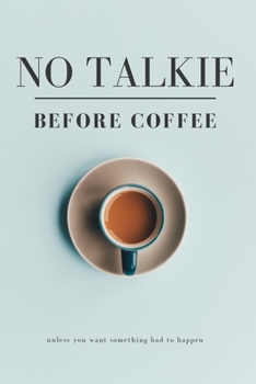 No Talkie Before Coffee, Unless You Want Something Bad to Happen: Funny Coffee Lovers Journal or Notebook. This Notebook makes Perfect Gift for Coffee Addicts.