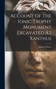 Hardcover Account Of The Ionic Trophy Monument Excavated At Xanthus Book