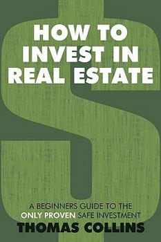 Paperback How to Invest In Real Estate: A Beginners Guide to the Only Proven Safe Investment Book