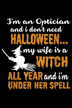 Paperback I'm An Optician and I Don't Need Halloween... My Wife is a witch all year and I'm under her spell: I'm An Optician I Don't Need Halloween My Wife Jour Book