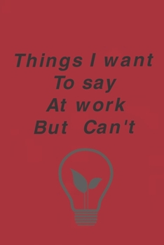 Paperback Things I Want To Say At Work But Can't: Blank Lined Journal Coworker Notebook (Funny Office Journals) Book
