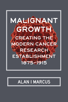 Hardcover Malignant Growth: Creating the Modern Cancer Research Establishment, 1875-1915 Book