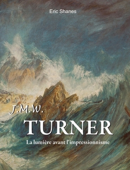 J.M.W. Turner: La lumière avant l'impressionnisme