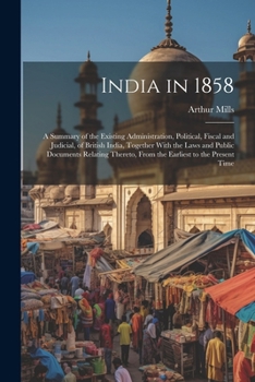 Paperback India in 1858: A Summary of the Existing Administration, Political, Fiscal and Judicial, of British India, Together With the Laws and Book