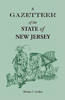A Gazetteer of the State of New Jersey: Comprehending a General View of Its Physical and Moral Condition, Together With a Topographical and Statistical Account of Its Counties, Towns, Villages, Canals