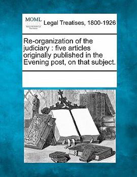 Paperback Re-Organization of the Judiciary: Five Articles Originally Published in the Evening Post, on That Subject. Book