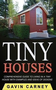 Paperback Tiny Houses: A Comprehensive Guide to Living in a Tiny House with Examples and Ideas of Designs Book