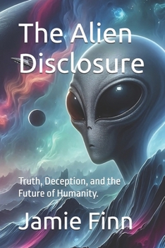 Paperback The Alien Disclosure: Truth, Deception, and the Future of Humanity. Book