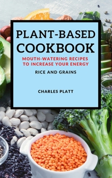 Plant-Based Cookbook: Mouth-Watering Recipes to Increase Your Energy - Rice and Grains