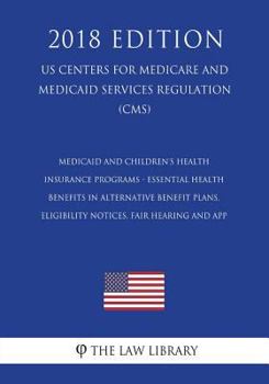 Medicaid and Children's Health Insurance Programs - Essential Health Benefits in Alternative Benefit Plans, Eligibility Notices, Fair Hearing and App ... Services Regulation) (CMS)