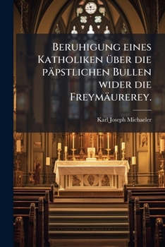 Paperback Beruhigung eines Katholiken über die päpstlichen Bullen wider die Freymäurerey. [German] Book