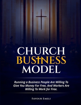Church Business Model: Running a Business People Are Willing To Give You Money For Free, And Workers Are Willing To Work for Free.