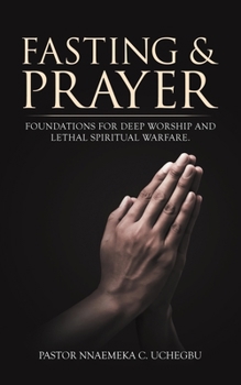Paperback Fasting & Prayer: Foundations for Deep Worship and Lethal Spiritual Warfare. Book