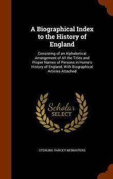 A Biographical Index to the History of England: Consisting of an Alphabetical Arrangement of all Titles and Proper Names of Persons in Hume's History of England With Biographical Articles Attached
