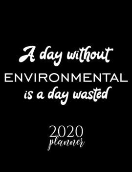 A Day Without Environmental Is A Day Wasted 2020 Planner: Nice 2020 Calendar for Environmental Fan | Christmas Gift Idea Environmental Theme | ... Journal for 2020 | 120 pages 8.5x11 inches