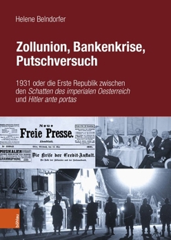 Zollunion, Bankenkrise, Putschversuch: 1931 Oder Die Erste Republik Zwischen Den Schatten Des Imperialen Oesterreich Und Hitler Ante Portas