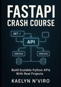 Paperback Fastapi Crash Course: BUILD SCALABLE PYTHON APIS WITH REAL PROJECTS: Practical Guide To Modern Web Development, Microservices, Authentication, And Pro Book