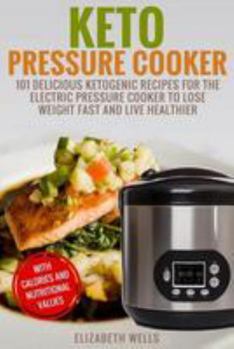 Paperback Keto Pressure Cooker: 101 Delicious Ketogenic Recipes For The Electric Pressure Cooker To Lose Weight Fast And Live Healthier Book