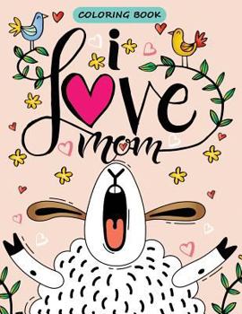 I love Mom Coloring book: The Best Gift for Mother (Mother Day Coloring Book) Beautiful Coloring Pages for Adults