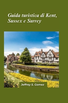 Guida di viaggio Kent, Sussex e Surrey 2024: Esplorando la pittoresca campagna, le città storiche e le gemme costiere (Italian Edition)
