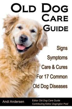 Paperback Old Dog Care Guide: Signs, Symptoms, Care & Cures For 17 Common Old Dog Diseases Book