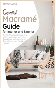 Essential Macramé Guide for Interior and Exterior: The Tailor-Made Guide for Housewives to Give a Touch of Love to the Home. Bonus: 21 Ideas and ... Can Done with Environment-Friendly Materials