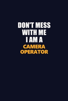 Don't Mess With Me I Am A Camera Operator: Career journal, notebook and writing journal for encouraging men, women and kids. A framework for building your career.