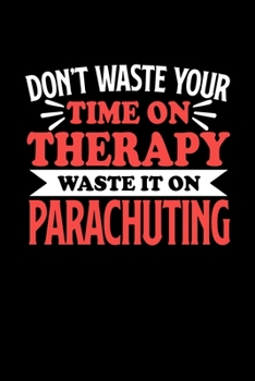 Don't Waste Your Time On Therapy Waste It On Parachuting: Notebook and Journal 120 Pages College Ruled Line Paper Gift for Parachuting Fans and Coaches