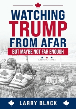 Watching Trump from Afar-But Maybe Not Far Enough: Elbows Up, Canada!