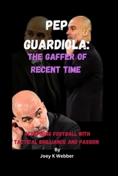 Paperback Pep Guardiola: The Gaffer Of Recent Time: Redefining Football With Tactical Brilliance And Passion Book