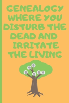 Genealog Where You Disturb the Dead and Irritate the Living : Genealogy Journal Gift for Genealogists