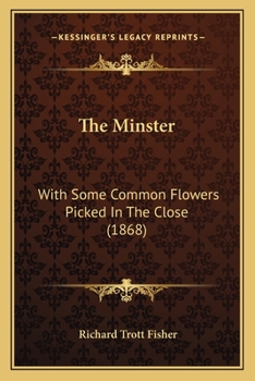 The Minster: With Some Common Flowers Picked in the Close (Classic Reprint)