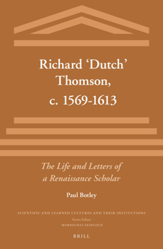 Richard Dutch Thomson, c. 1569-1613: The Life and Letters of a Renaissance Scholar (Scientific and Learned Cultures and Their Institutions, 16)