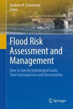 Flood Risk Assessment And Management: How To Specify Hydrological Loads, Their Consequences And Uncertainties