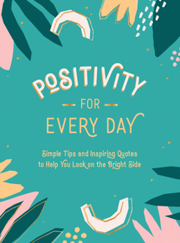 Hardcover Positivity for Every Day: Simple Tips and Inspiring Quotes to Help You Look on the Bright Side Book