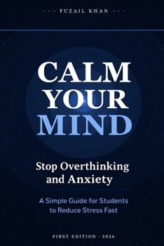 Calm Your Mind: How to Stop Overthinking, Overcome Anxiety and Build a Focused Mind as a Student