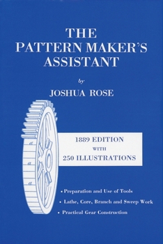 Paperback The Pattern Maker's Assistant: Lathe Work, Branch Work, Core Work, Sweep Work / Practical Gear Construction / Preparation and Use of Tools Book