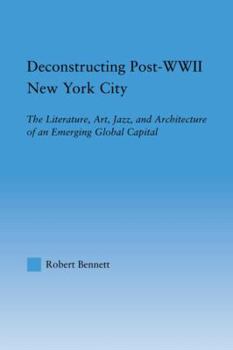 Hardcover Deconstructing Post-WWII New York City: The Literature, Art, Jazz, and Architecture of an Emerging Global Capital Book