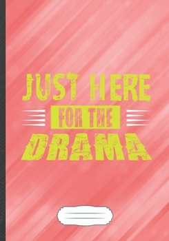 Just Here for the Drama: Drama Actor Funny Lined Notebook Journal For Acting Rehearsal, Unique Special Inspirational Saying Birthday Gift Modern B5 7x10 110 Pages