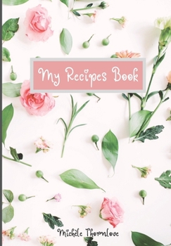 My Recipes Book: Colorful Blank Recipe Journal to write in for Women Collect the Recipes You Love with Special Recipes and Grocery List for Mothers ... Food Cookbook Design with Pure Floral Cover