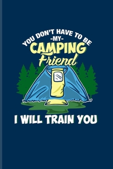 Paperback You Don't Have To Be My Camping Friend I Will Train You: Exploring Nature & Pathfinder Journal For Camping Essentials, Nature & Outdoor Fans - 6x9 - 1 Book