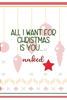 All I Want for Christmas Is you… Naked: Notebook Journal Composition Blank Lined Diary Notepad 120 Pages Paperback Spheres White Solid Naughty Xmas