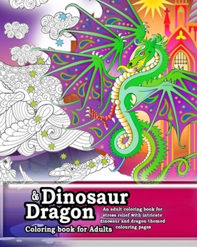 Dinosaur and Dragon coloring Book for Adults. An adult coloring book for stress relief: Intricate adult coloring pages for anti-stress and anxiety relief