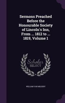 Hardcover Sermons Preached Before the Honourable Society of Lincoln's Inn, From ... 1812 to ... 1819, Volume 1 Book