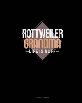 Rottweiler Grandma Life Is Ruff: Dot Grid Journal