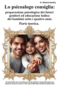 Lo psicologo consiglia: preparazione psicologica dei futuri genitori ed educazione ludica dei bambini sotto i quattro anni. Parte teorica. (Italian Edition)