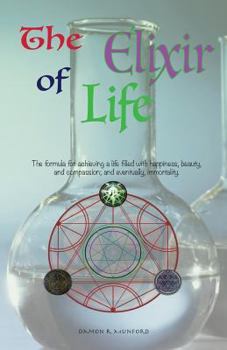 Paperback The Elixir of Life: The Formula for Achieving a Life Filled with Happiness, Beauty, and Compassion; And Eventually, Immortality. Book