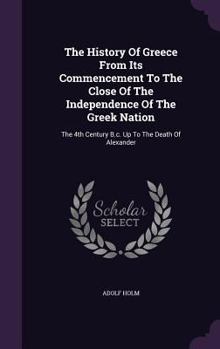 Hardcover The History Of Greece From Its Commencement To The Close Of The Independence Of The Greek Nation: The 4th Century B.c. Up To The Death Of Alexander Book