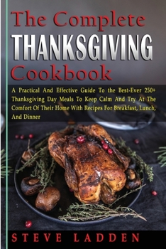 Paperback The Complete Thanksgiving Cookbook: A Practical And Effective Guide To the Best-Ever 250+ Thanksgiving Day Meals To Keep Calm And Try At The Comfort O Book
