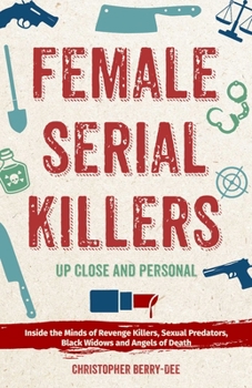 Paperback Female Serial Killers: Up Close and Personal: Inside the Minds of Revenge Killers, Sexual Predators, Black Widows and Angels of Death Book